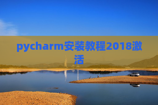 pycharm安装教程2018激活 pycharm安装教程2018激活